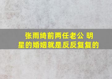 张雨绮前两任老公 明星的婚姻就是反反复复的